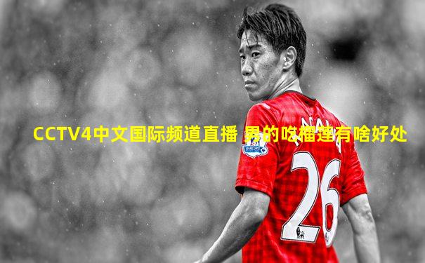 CCTV4中文国际频道直播 男的吃榴莲有啥好处